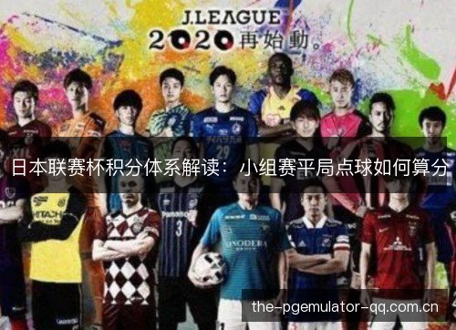 日本联赛杯积分体系解读：小组赛平局点球如何算分